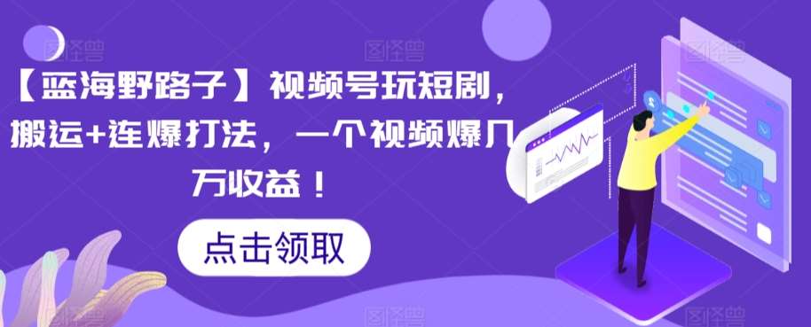 【蓝海野路子】视频号玩短剧，搬运+连爆打法，一个视频爆几万收益【揭秘】插图零零网创资源网