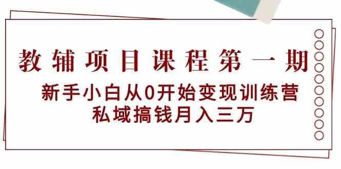 教辅项目课程第一期：新手小白从0开始变现训练营 私域搞钱月入三万插图零零网创资源网