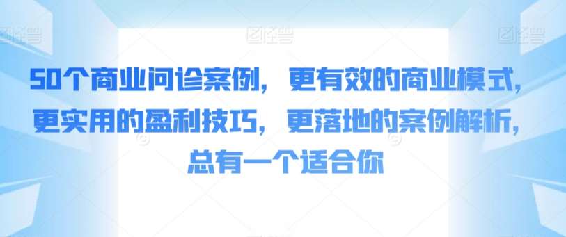 50个商业问诊案例，更有效的商业模式，更实用的盈利技巧，更落地的案例解析，总有一个适合你插图零零网创资源网