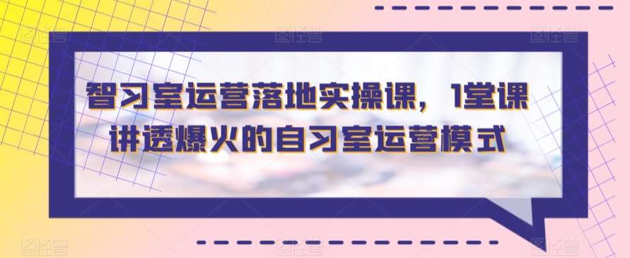 智习室运营落地实操课，1堂课讲透爆火的自习室运营模式插图零零网创资源网