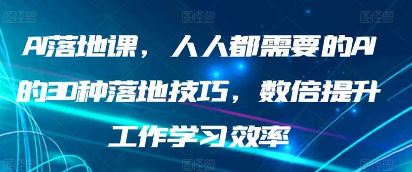 AI落地课，人人都需要的AI的30种落地技巧，数倍提升工作学习效率插图零零网创资源网