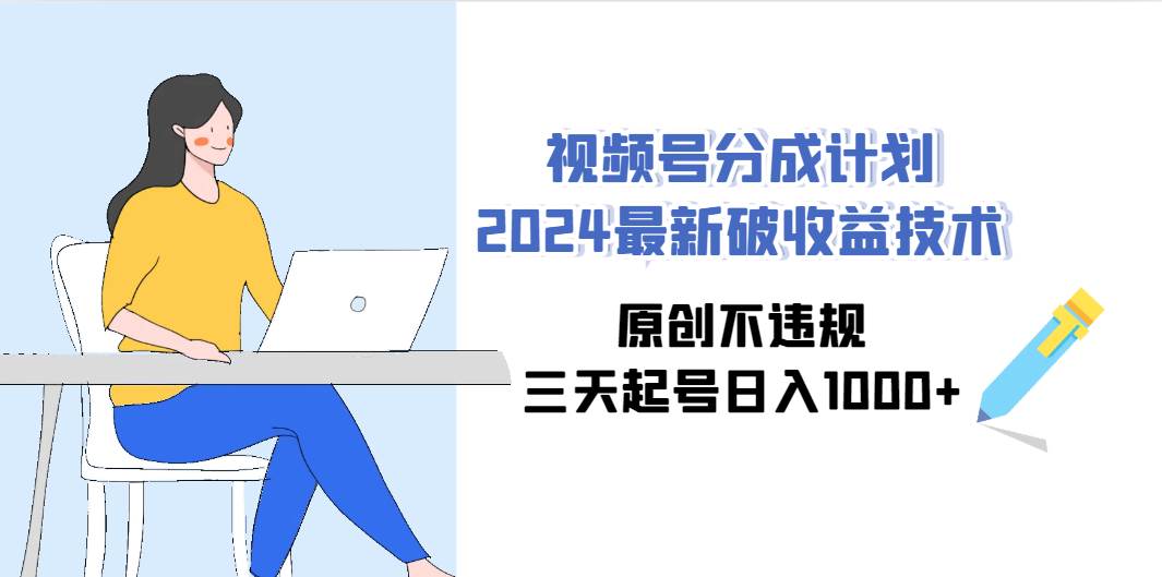 （9289期）视频号分成计划2024最新破收益技术，原创不违规，三天起号日入1000+插图零零网创资源网