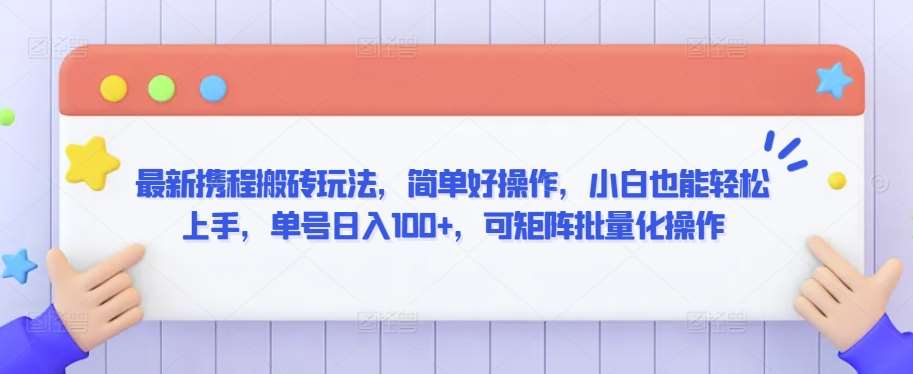 最新携程搬砖玩法，简单好操作，小白也能轻松上手，单号日入100+，可矩阵批量化操作【揭秘】插图零零网创资源网