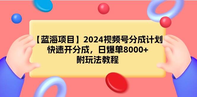 （9308期）【蓝海项目】2024视频号分成计划，快速开分成，日爆单8000+，附玩法教程插图零零网创资源网