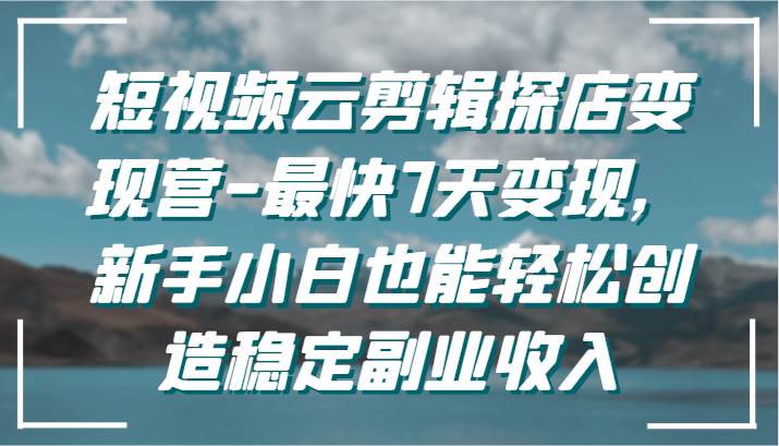 短视频云剪辑探店变现营-最快7天变现，新手小白也能轻松创造稳定副业收入插图零零网创资源网