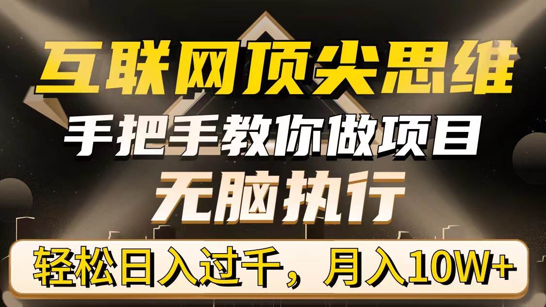 （9311期）互联网顶尖思维，手把手教你做项目，无脑执行，轻松日入过千，月入10W+插图零零网创资源网