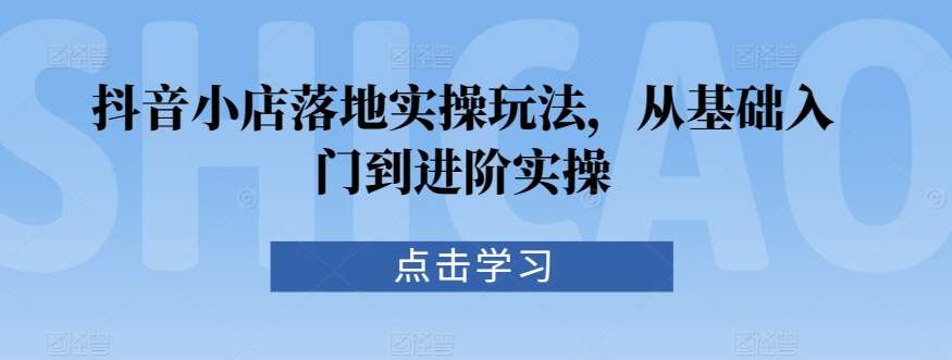 抖音小店落地实操玩法，从基础入门到进阶实操插图零零网创资源网