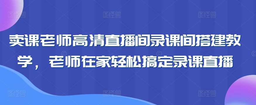 卖课老师高清直播间录课间搭建教学，老师在家轻松搞定录课直播插图零零网创资源网