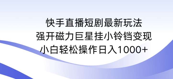 快手直播短剧最新玩法，强开磁力巨星挂小铃铛变现，小白轻松操作日入1000+【揭秘】插图零零网创资源网