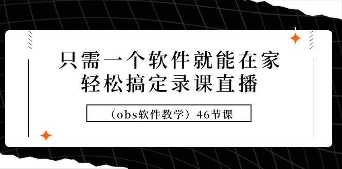 （9336期）只需一个软件就能在家轻松搞定录课直播（obs软件教学）46节课插图零零网创资源网