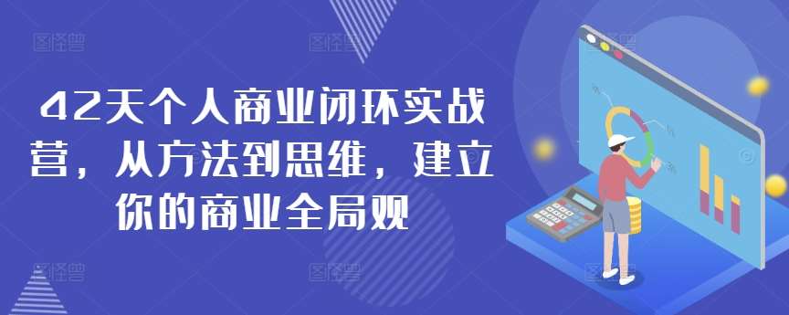 42天个人商业闭环实战营，从方法到思维，建立你的商业全局观插图零零网创资源网