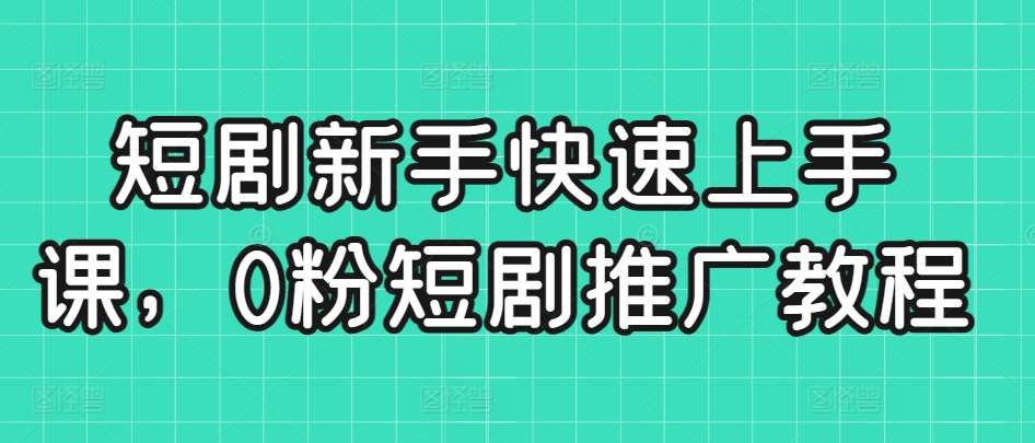 短剧新手快速上手课，0粉短剧推广教程插图零零网创资源网