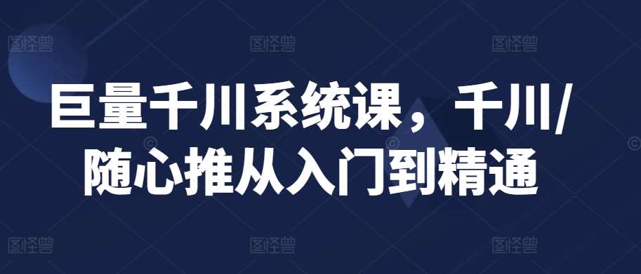 巨量千川系统课，千川/随心推从入门到精通插图零零网创资源网