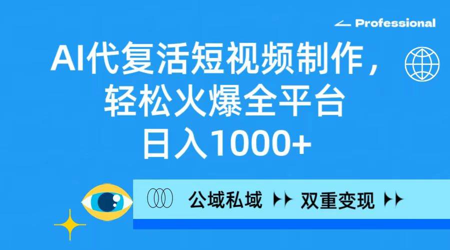 （9359期）AI代复活短视频制作，轻松火爆全平台，日入1000+，公域私域双重变现方式插图零零网创资源网