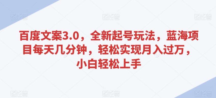 百度文案3.0，全新起号玩法，蓝海项目每天几分钟，轻松实现月入过万，小白轻松上手【揭秘】插图零零网创资源网