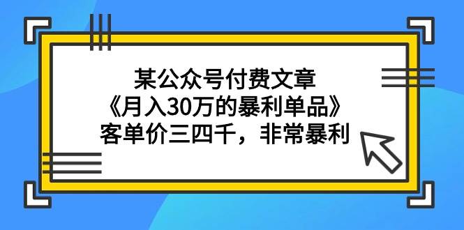 （9365期）某公众号付费文章《月入30万的暴利单品》客单价三四千，非常暴利插图零零网创资源网