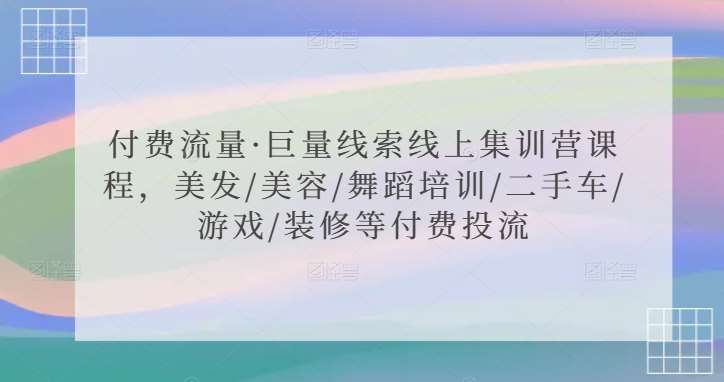 付费流量·巨量线索线上集训营课程，美发/美容/舞蹈培训/二手车/游戏/装修等付费投流插图零零网创资源网