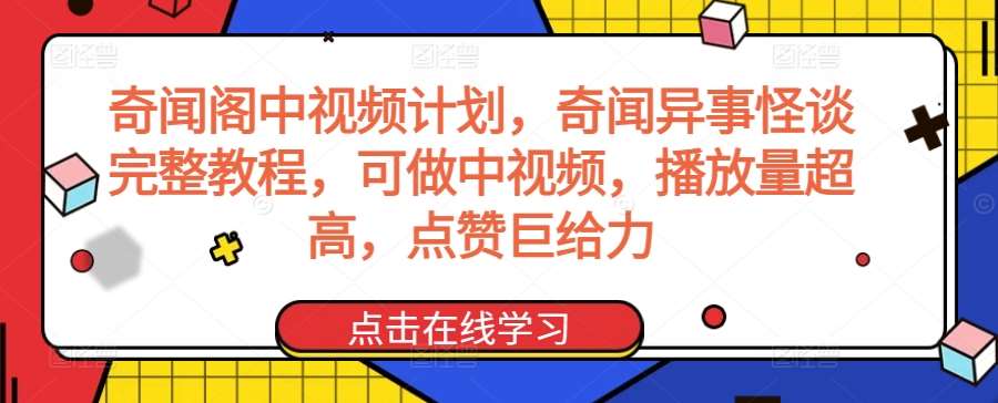 奇闻阁中视频计划，奇闻异事怪谈完整教程，可做中视频，播放量超高，点赞巨给力插图零零网创资源网