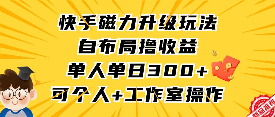 （9368期）快手磁力升级玩法，自布局撸收益，单人单日300+，个人工作室均可操作插图零零网创资源网