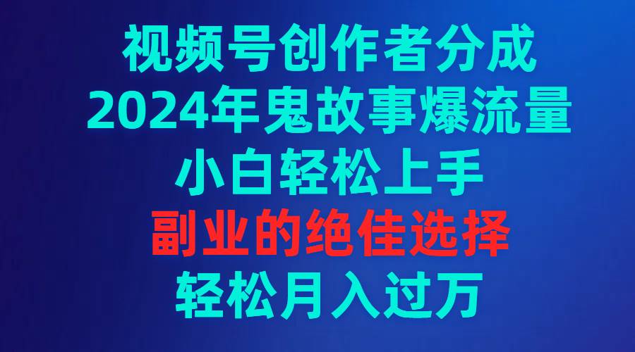 （9385期）视频号创作者分成，2024年鬼故事爆流量，小白轻松上手，副业的绝佳选择…插图零零网创资源网