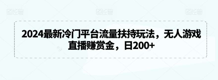 2024最新冷门平台流量扶持玩法，无人游戏直播赚赏金，日200+【揭秘】插图零零网创资源网