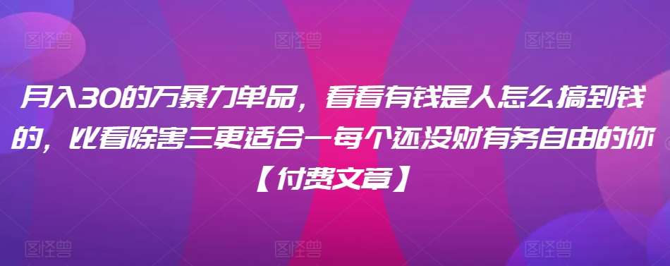 ​月入30‮的万‬暴力单品，​‮看看‬有钱‮是人‬怎么搞到钱的，比看除‮害三‬更适合‮一每‬个还没‮财有‬务自由的你【付费文章】插图零零网创资源网