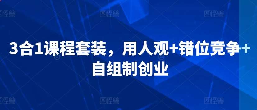 3合1课程套装，​用人观+错位竞争+自组制创业插图零零网创资源网