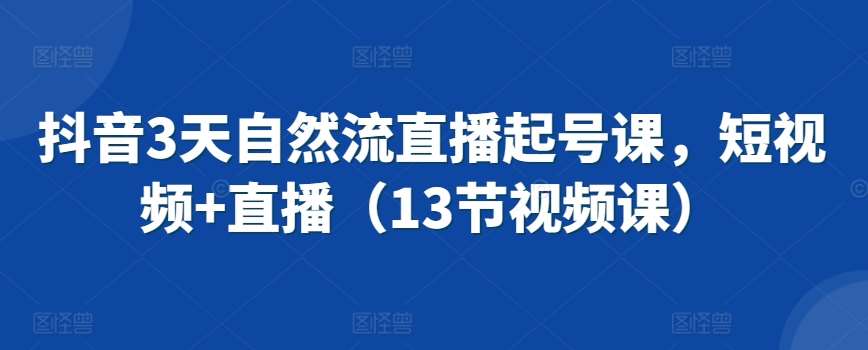 抖音3天自然流直播起号课，短视频+直播（13节视频课）插图零零网创资源网