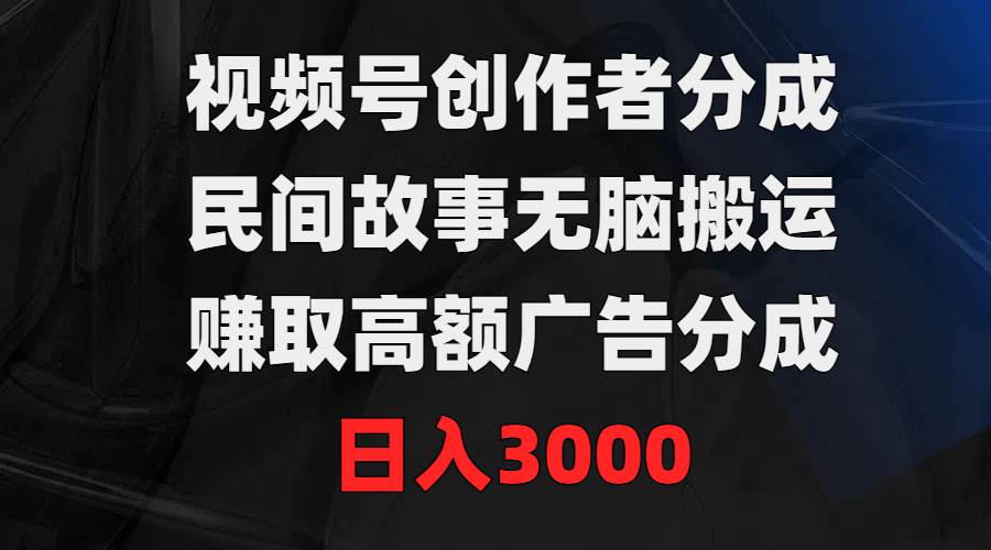 （9390期）视频号创作者分成，民间故事无脑搬运，赚取高额广告分成，日入3000插图零零网创资源网