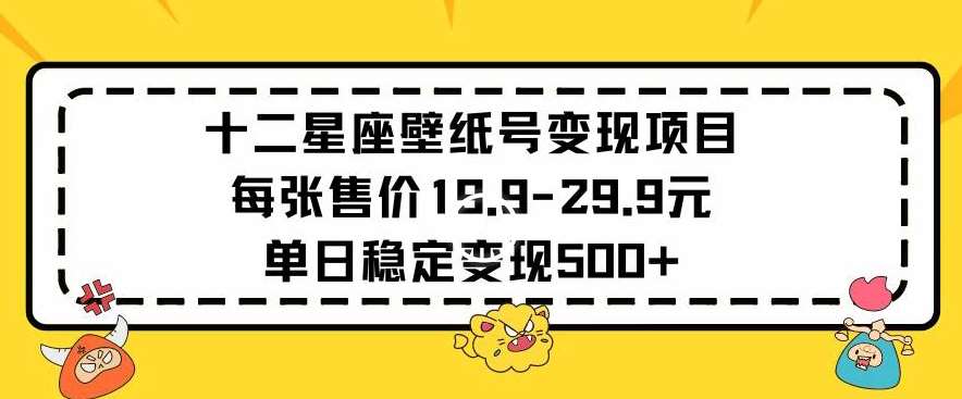 十二星座壁纸号变现项目每张售价19元单日稳定变现500+以上【揭秘】插图零零网创资源网