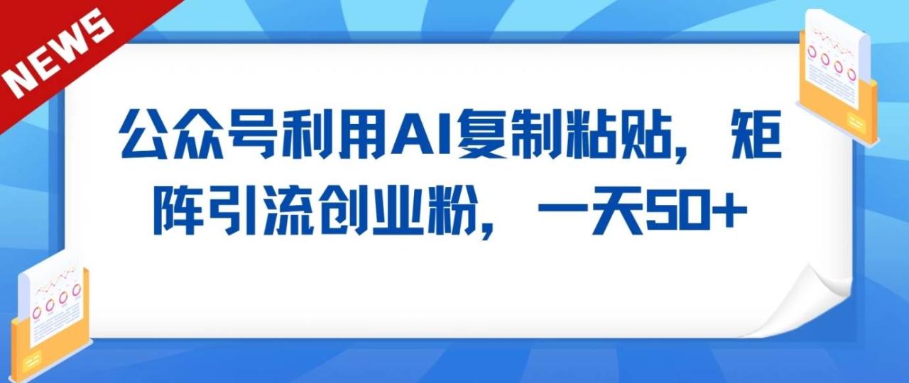 公众号利用AI工具复制粘贴矩阵引流创业粉，一天50+插图零零网创资源网