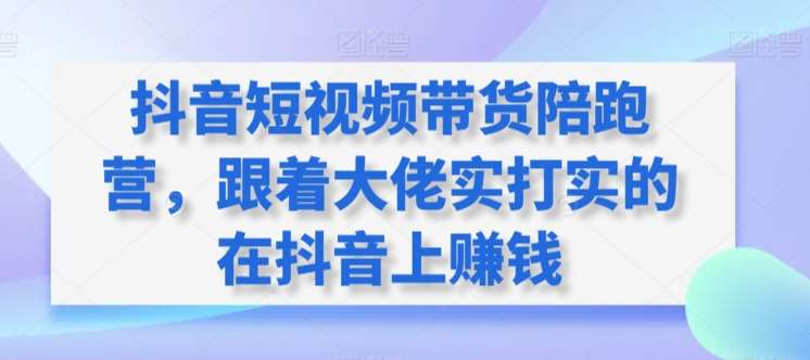 抖音短视频带货陪跑营，跟着大佬实打实的在抖音上赚钱插图零零网创资源网