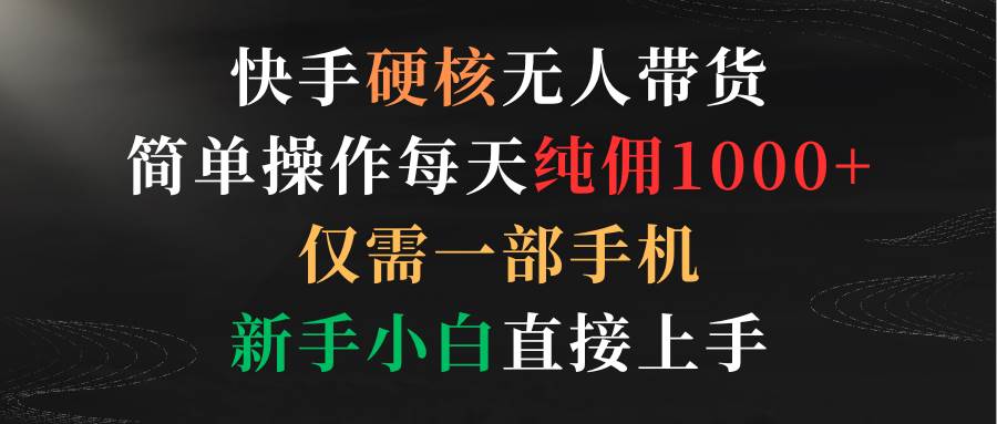 （9475期）快手硬核无人带货，简单操作每天纯佣1000+,仅需一部手机，新手小白直接上手插图零零网创资源网