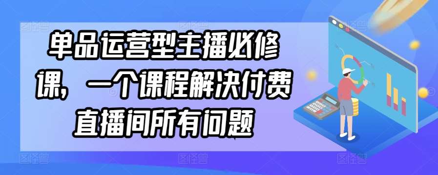 单品运营型主播必修课，一个课程解决付费直播间所有问题插图零零网创资源网