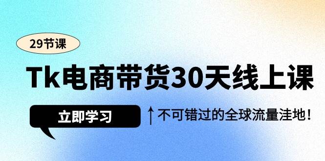 （9463期）Tk电商带货30天线上课，不可错过的全球流量洼地（29节课）插图零零网创资源网