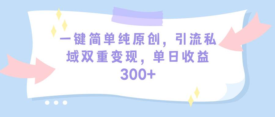 （9472期）一键简单纯原创，引流私域双重变现，单日收益300+（教程+素材）插图零零网创资源网