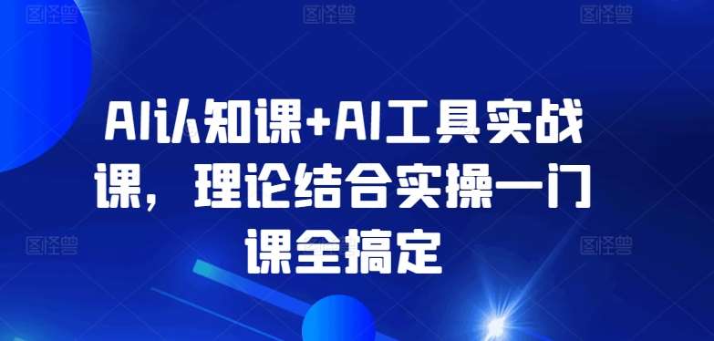 AI认知课+AI工具实战课，理论结合实操一门课全搞定插图零零网创资源网