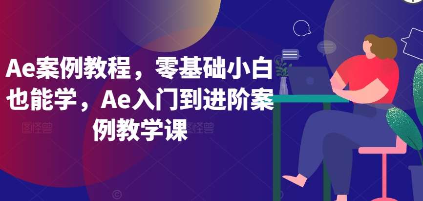 Ae案例教程，零基础小白也能学，Ae入门到进阶案例教学课插图零零网创资源网