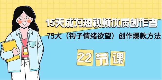 （9476期）15天成为短视频-优质创作者+75大（钩子-情绪欲望）创作爆款方法-22节课插图零零网创资源网