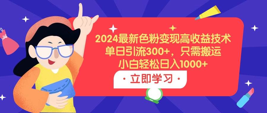 （9480期）2024最新色粉变现高收益技术，单日引流300+，只需搬运，小白轻松日入1000+插图零零网创资源网