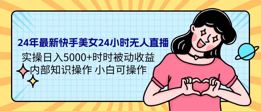 （9481期）24年最新快手美女24小时无人直播 实操日入5000+时时被动收益 内部知识操…插图零零网创资源网