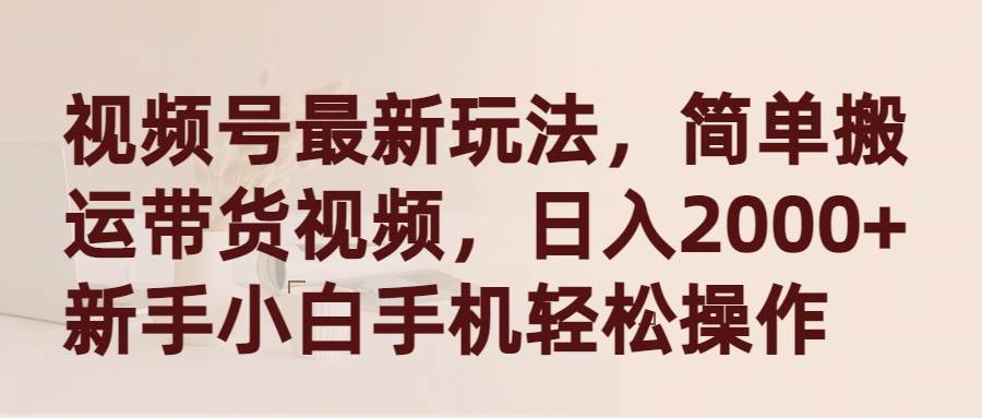 （9486期）视频号最新玩法，简单搬运带货视频，日入2000+，新手小白手机轻松操作插图零零网创资源网