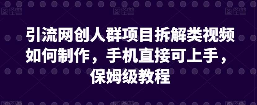 引流网创人群项目拆解类视频如何制作，手机直接可上手，保姆级教程【揭秘】插图零零网创资源网