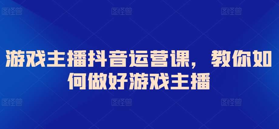 游戏主播抖音运营课，教你如何做好游戏主播插图零零网创资源网