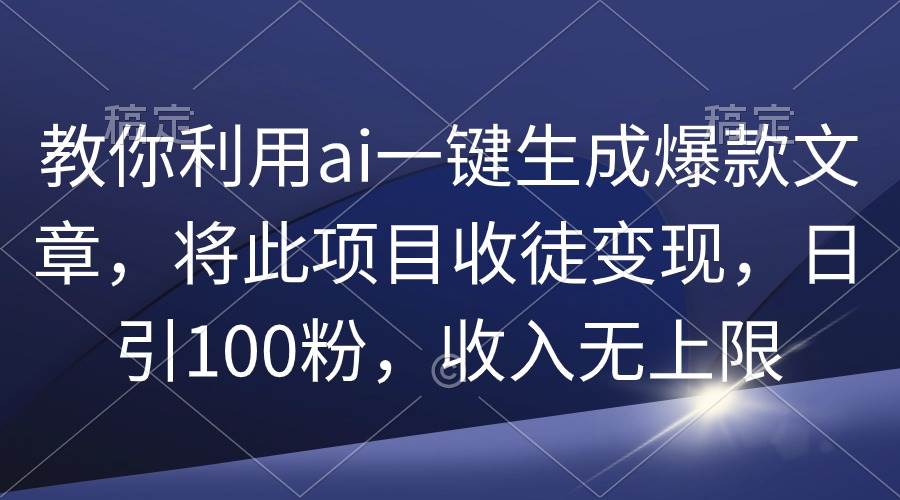 （9495期）教你利用ai一键生成爆款文章，将此项目收徒变现，日引100粉，收入无上限插图零零网创资源网