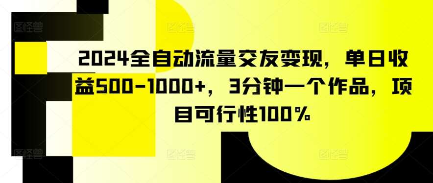 2024全自动流量交友变现，单日收益500-1000+，3分钟一个作品，项目可行性100%【揭秘】插图零零网创资源网