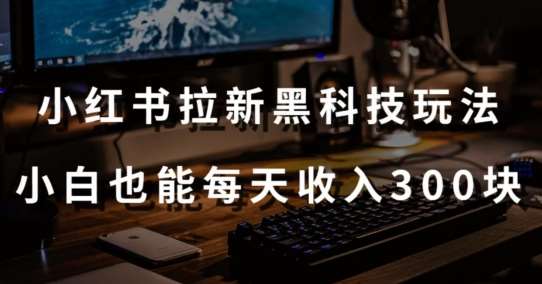 黑科技玩法之：小红书拉新，小白也能日入300元【操作视频教程+黑科技工具】【揭秘】插图零零网创资源网