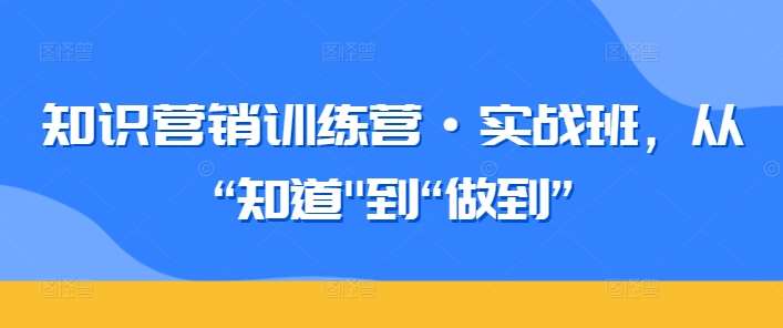 知识营销训练营·实战班，从“知道”到“做到”插图零零网创资源网