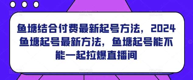 鱼塘结合付费最新起号方法，​2024鱼塘起号最新方法，鱼塘起号能不能一起拉爆直播间插图零零网创资源网