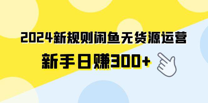 （9522期）2024新规则闲鱼无货源运营新手日赚300+插图零零网创资源网